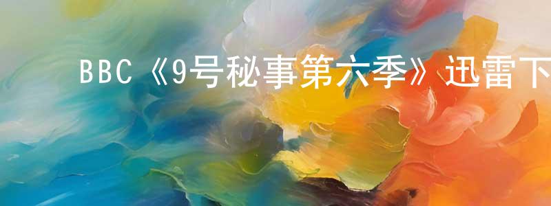 陈培钦发布BBC《9号秘事第六季》迅雷下载/在线观看/百度云-都市/情感-美剧天堂
